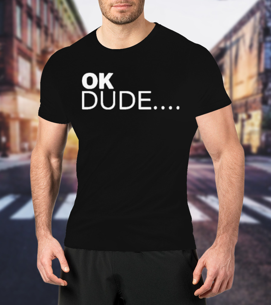 Ok Dude.. T-Shirt