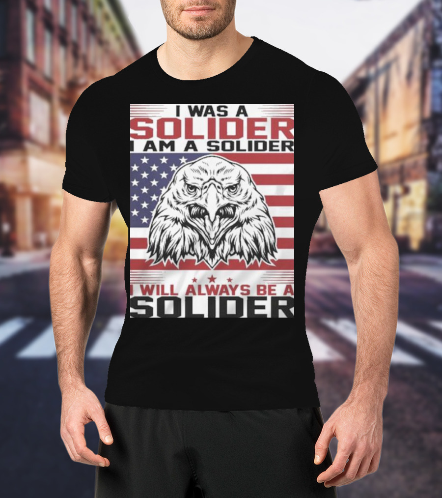 Eagle I Was A Solider I Am A Solider I Will Always Be A Solider American Flag T-Shirt