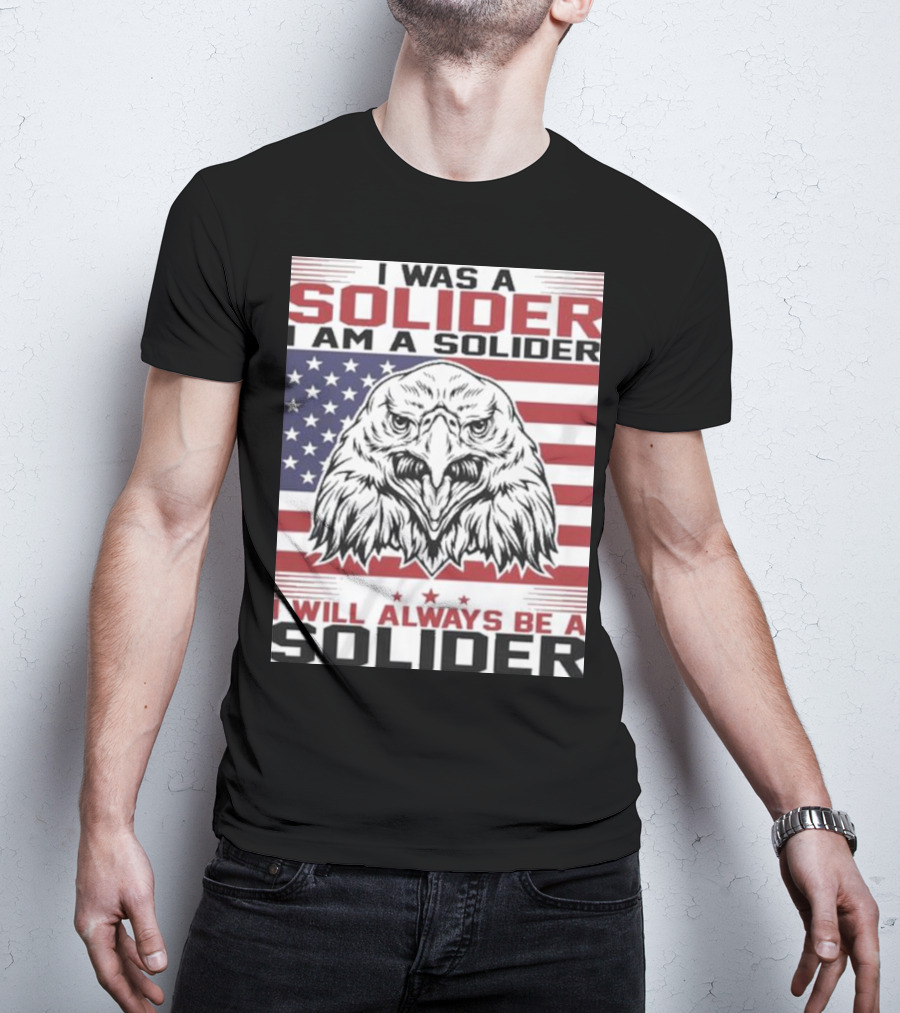 Eagle I Was A Solider I Am A Solider I Will Always Be A Solider American Flag T-Shirt