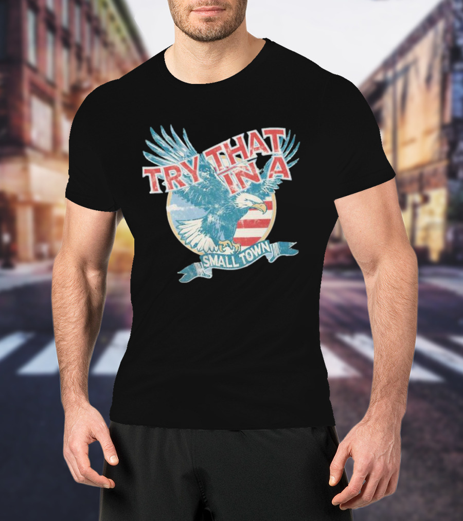 Eagle Try That In A Small Town Circle American Flag Background T-Shirt
