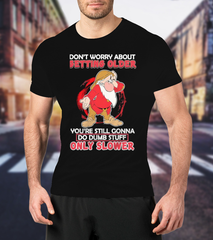 Grumpy Don’t Worry About Getting Older You’re Still Gonna Do Dumb Stuff Only Slower T-Shirt