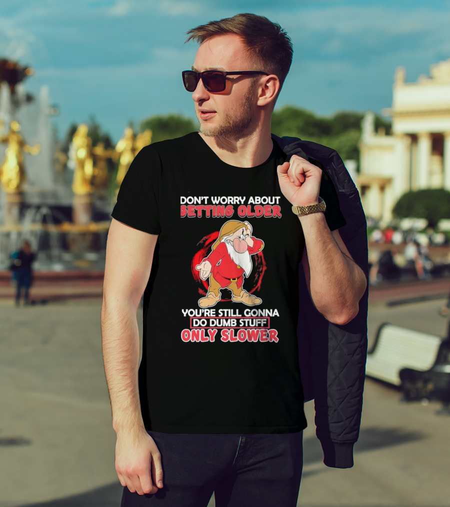 Grumpy Don’t Worry About Getting Older You’re Still Gonna Do Dumb Stuff Only Slower T-Shirt