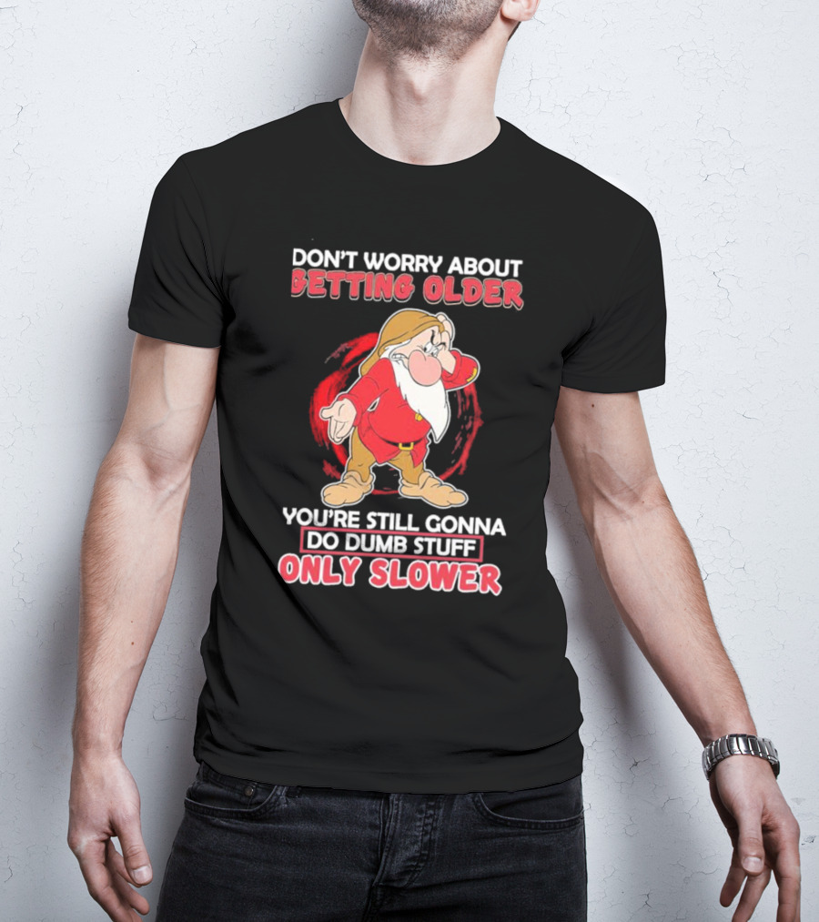 Grumpy Don’t Worry About Getting Older You’re Still Gonna Do Dumb Stuff Only Slower T-Shirt