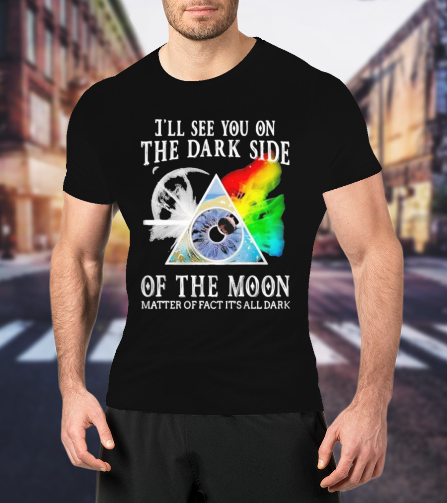 I’ll See You On The Dark Side Of The Moon Matter Of Fact It’s All Dark Prism Eye Rainbow Splash T-Shirt