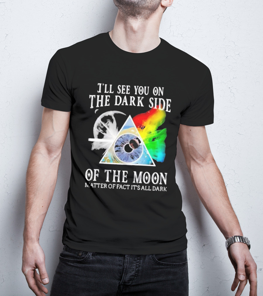 I’ll See You On The Dark Side Of The Moon Matter Of Fact It’s All Dark Prism Eye Rainbow Splash T-Shirt