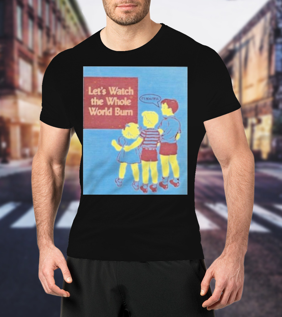 Let's Watch The Whole World Burn It's Beautiful T-Shirt