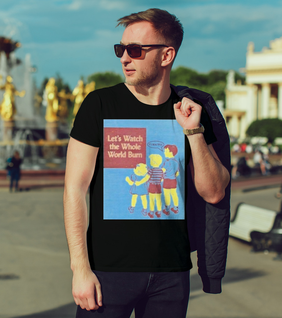 Let's Watch The Whole World Burn It's Beautiful T-Shirt
