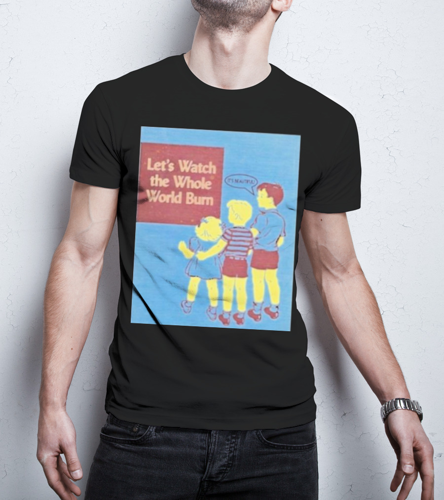 Let's Watch The Whole World Burn It's Beautiful T-Shirt