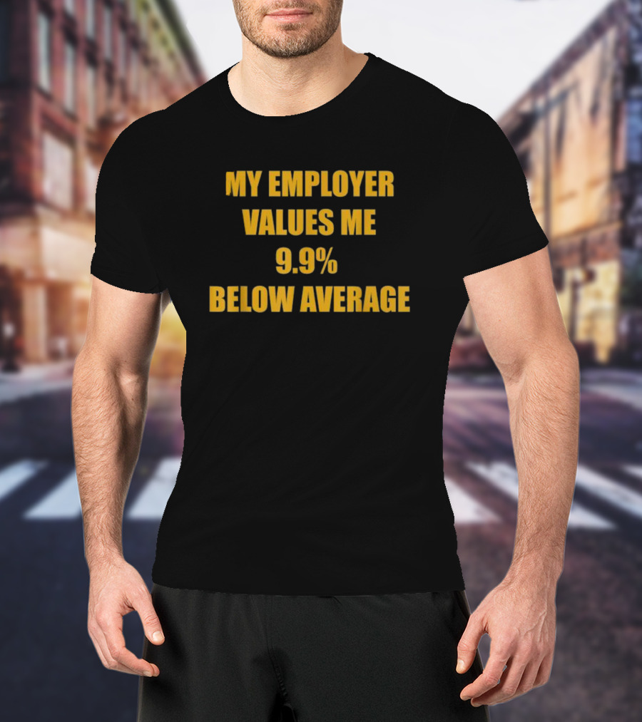 My Employer Values Me 9.9% Below Average T-Shirt