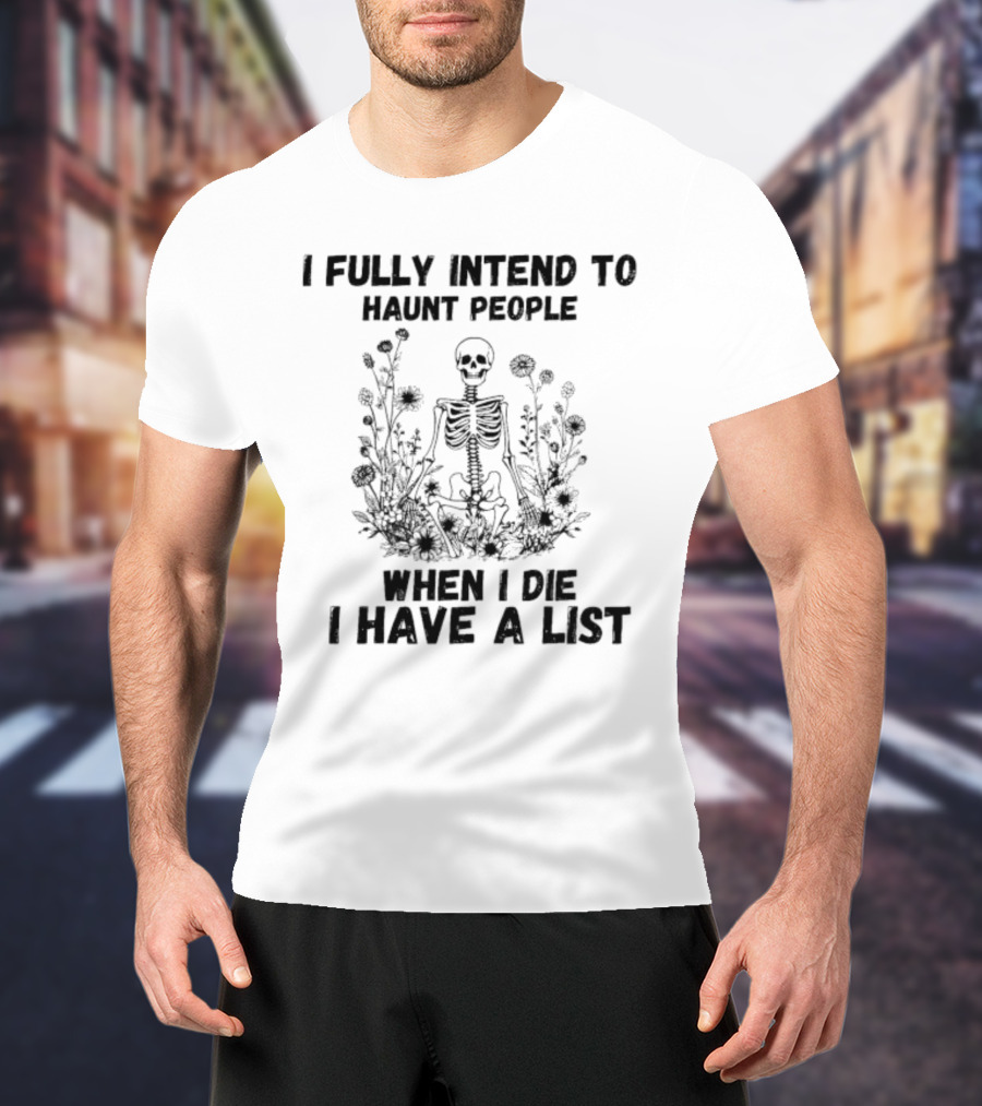 I Fully Intend To Haunt People When I Die I Have A List Skeleton Surrounded By Flowers T-Shirt