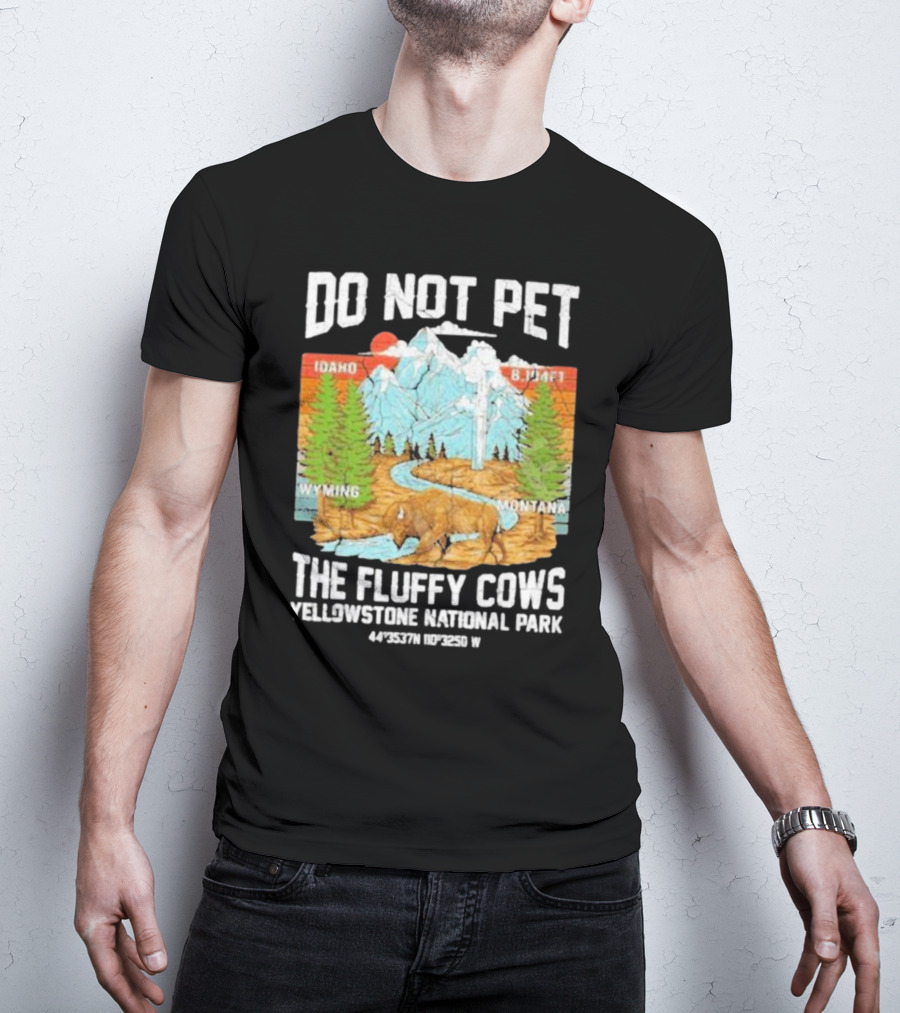 Do Not Pet The Fluffy Cows Yellowstone National Park Idaho Wyoming Montana 44°35'37N 110°32'50W T-Shirt