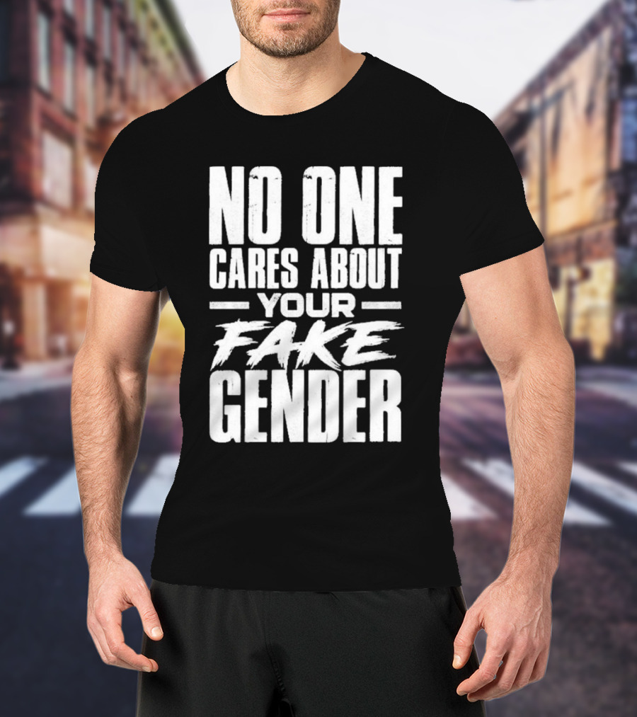 No One Cares About Your Fake Gender T-Shirt