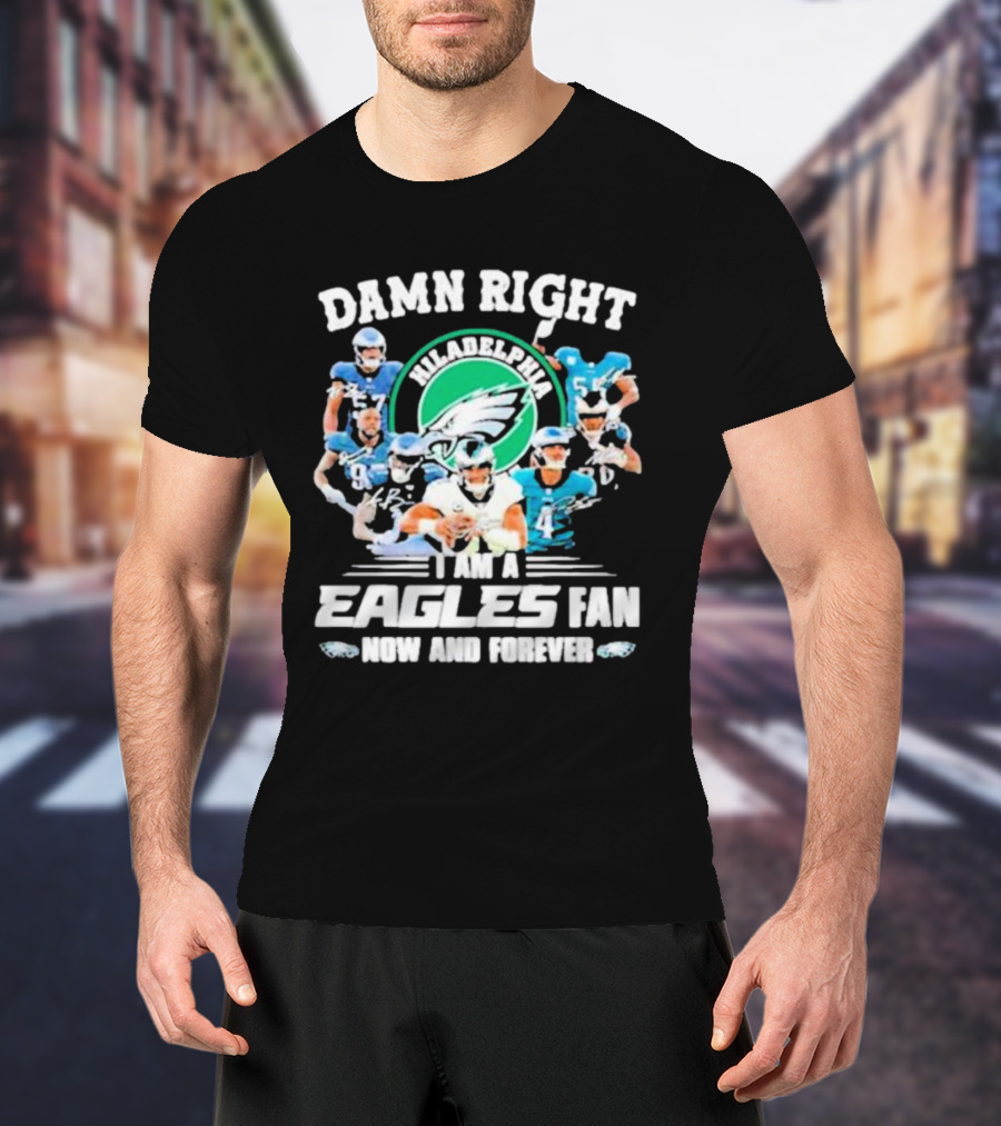 Damn Right I Am A Philadelphia Eagles Fan Now And Forever T-Shirt