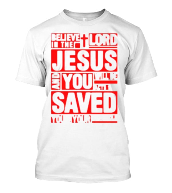 Believe In The Lord Jesus And You Will Be Saved T-Shirt