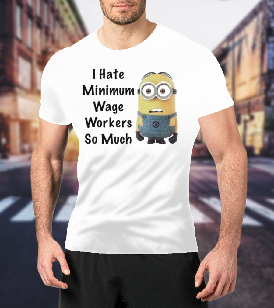 I Hate Minimum Wage Workers So Much Minion T-Shirt