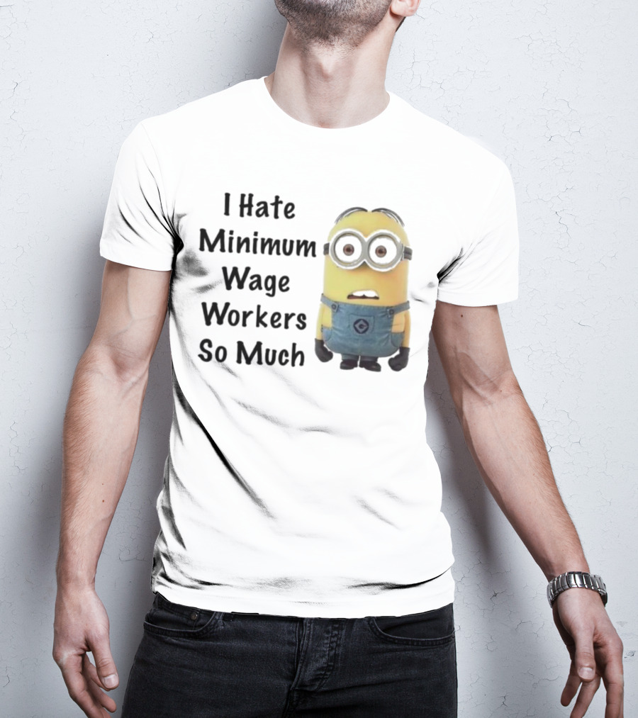 I Hate Minimum Wage Workers So Much Minion T-Shirt