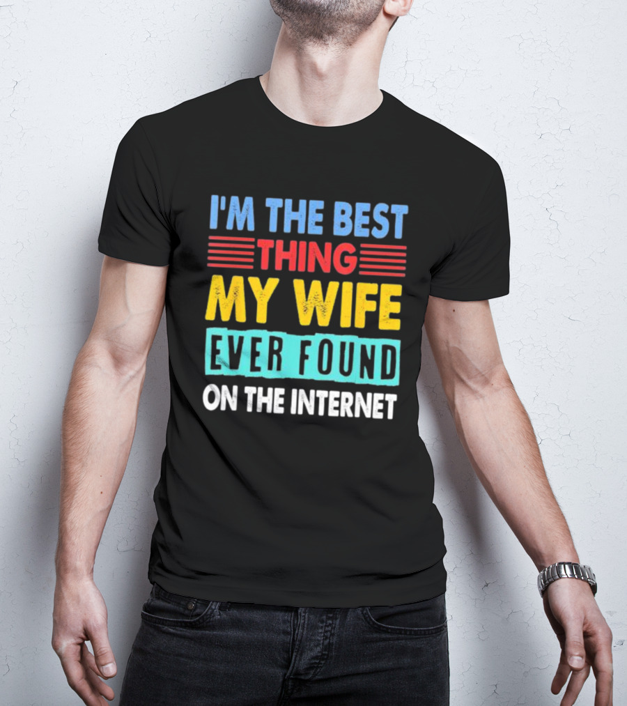 I'm The Best Thing My Wife Ever Found On The Internet T-Shirt