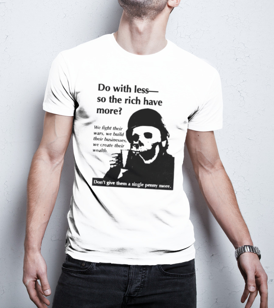 Do With Less So The Rich Have More We Fight Their Wars Build Their Businesses Create Their Wealth T-Shirt