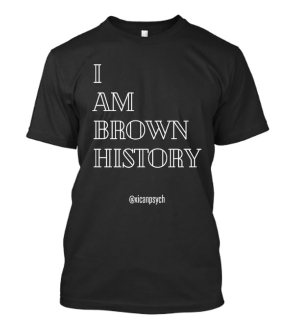 I Am Brown History @Xicanpsych T-Shirt