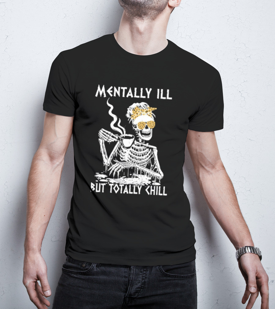 Mentally Ill But Totally Chill Skeleton With Coffee And Floral Accessories T-Shirt