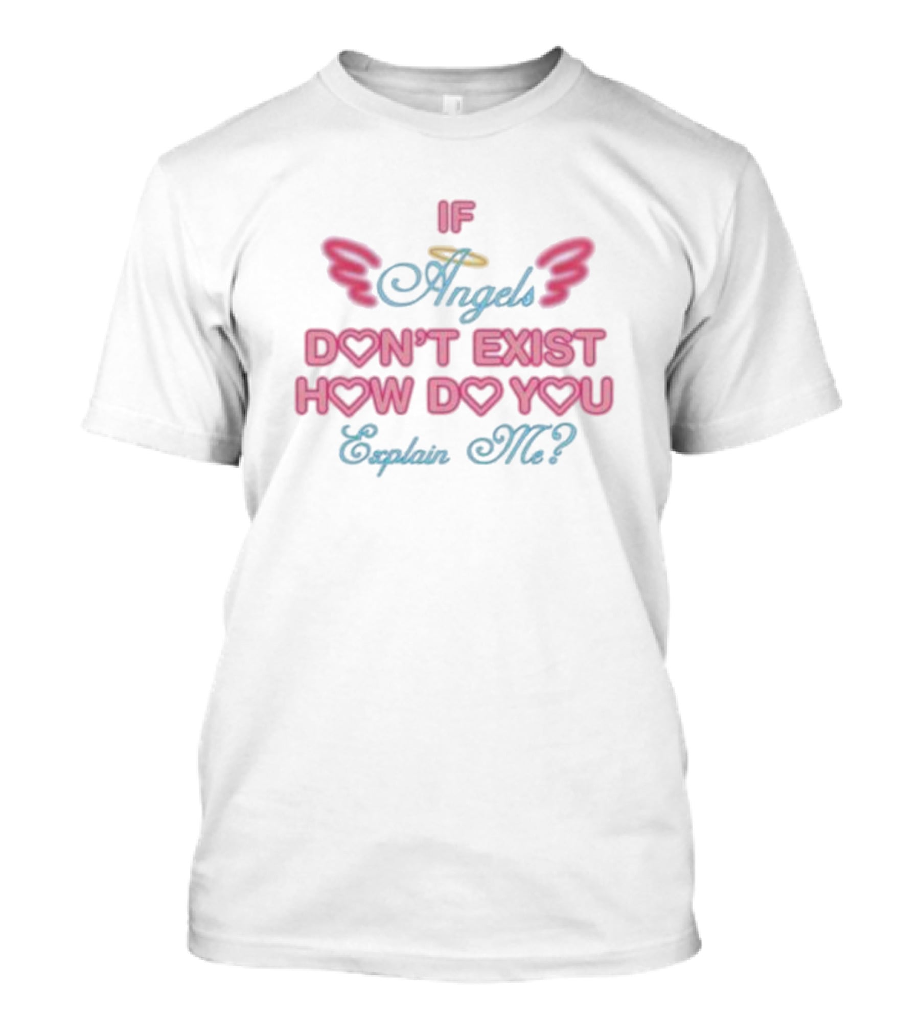 IF Angels Don't Exist How Do You Explain Me? T-Shirt
