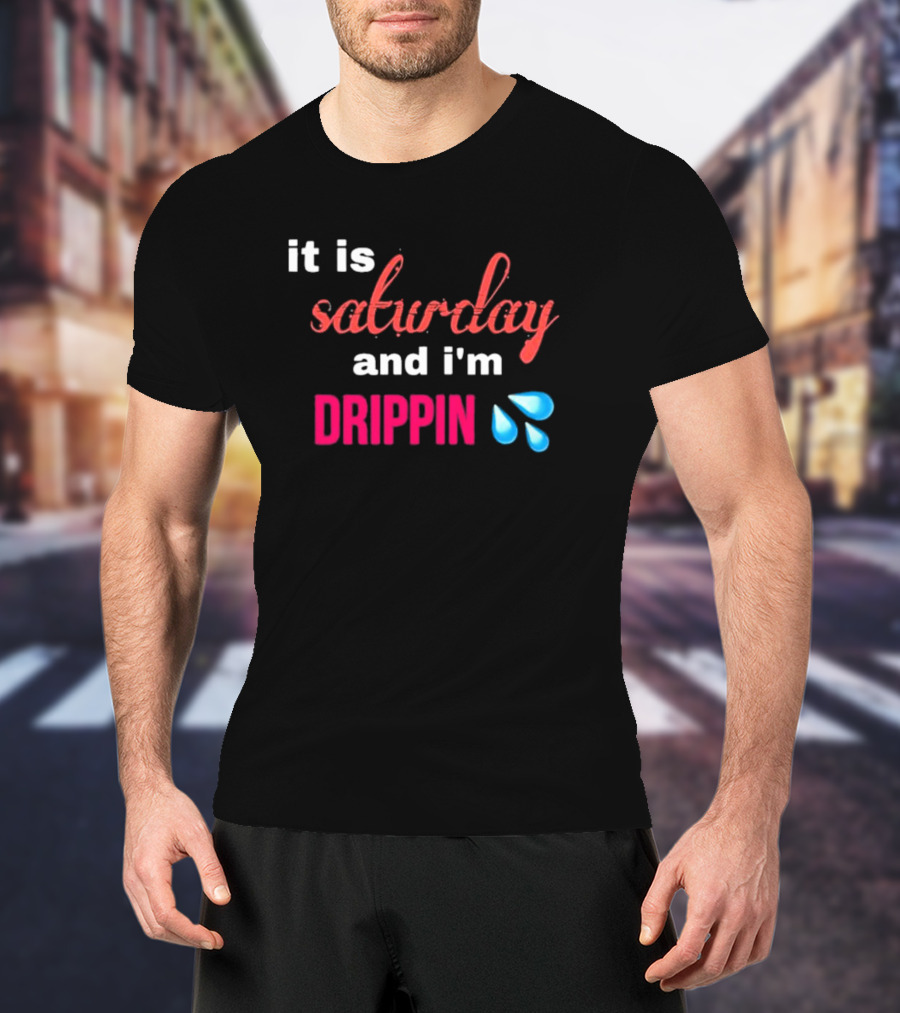 It Is Saturday And I’m Drippin Water Droplets T-Shirt