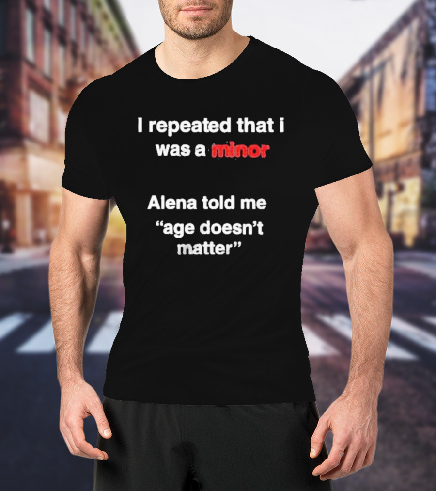 I Repeated I Was A Minor Alena Said Age Doesn’t Matter T-Shirt