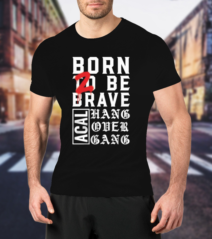 Born 2 Be Brave Acal Hang Over Gang T-Shirt