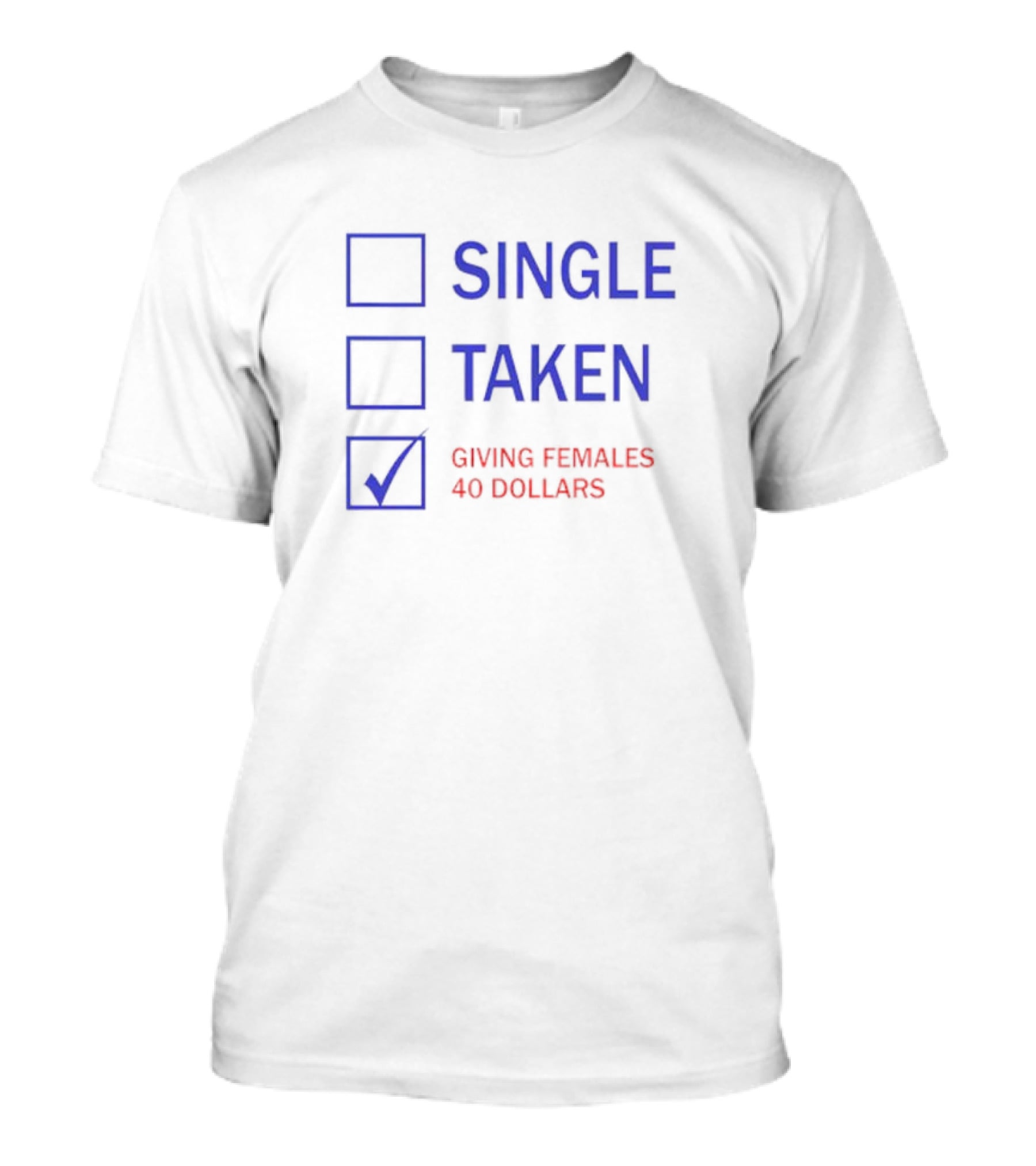 SINGLE TAKEN GIVING FEMALES 40 DOLLARS T-Shirt