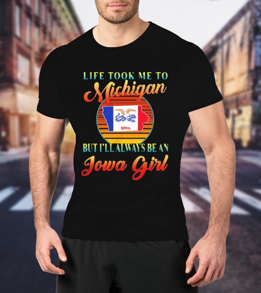 Life Took Me To Michigan But I'll Always Be An Iowa Girl Vintage Iowa Map Flag T-Shirt