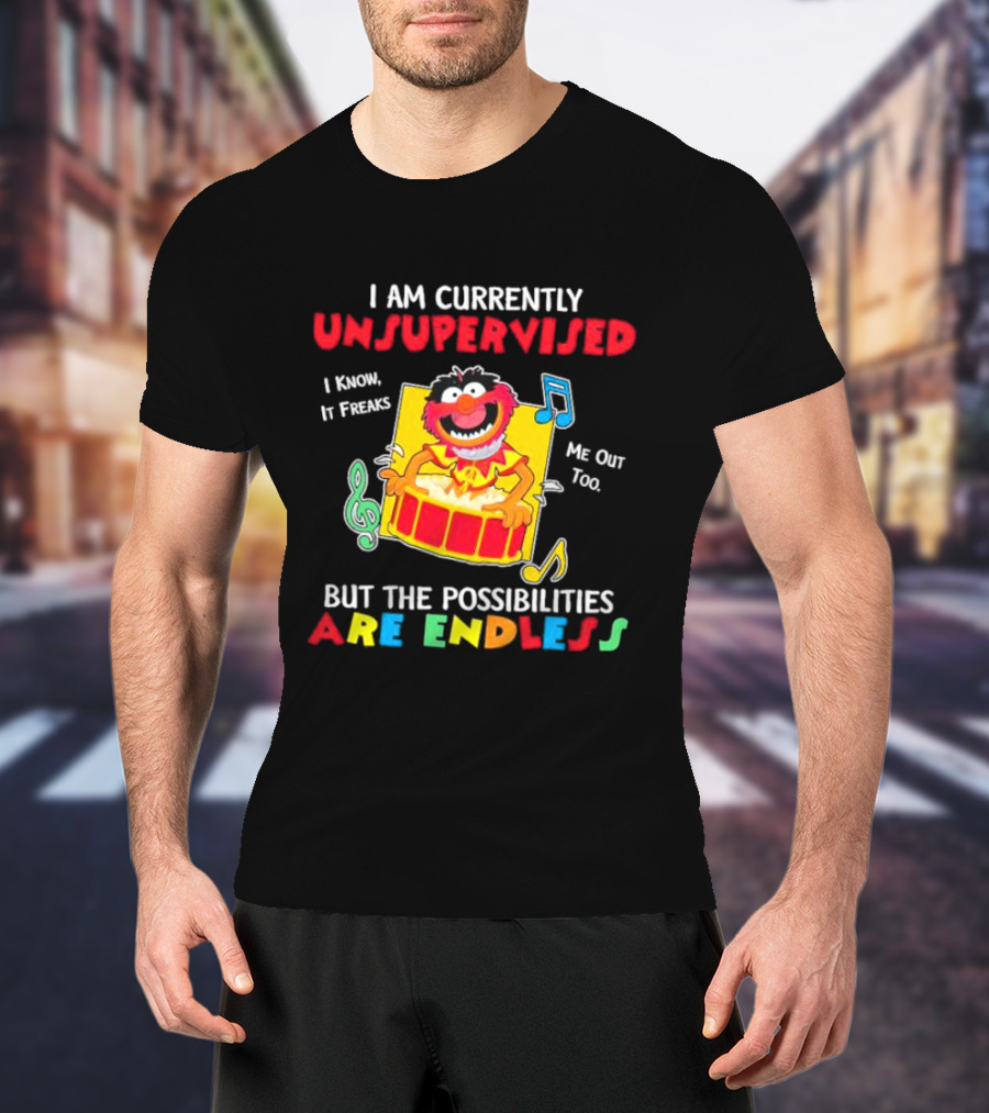 Animal Muppets I Am Currently Unsupervised I Know It Freaks Me Out Too But The Possibilities Are Endless T-Shirt