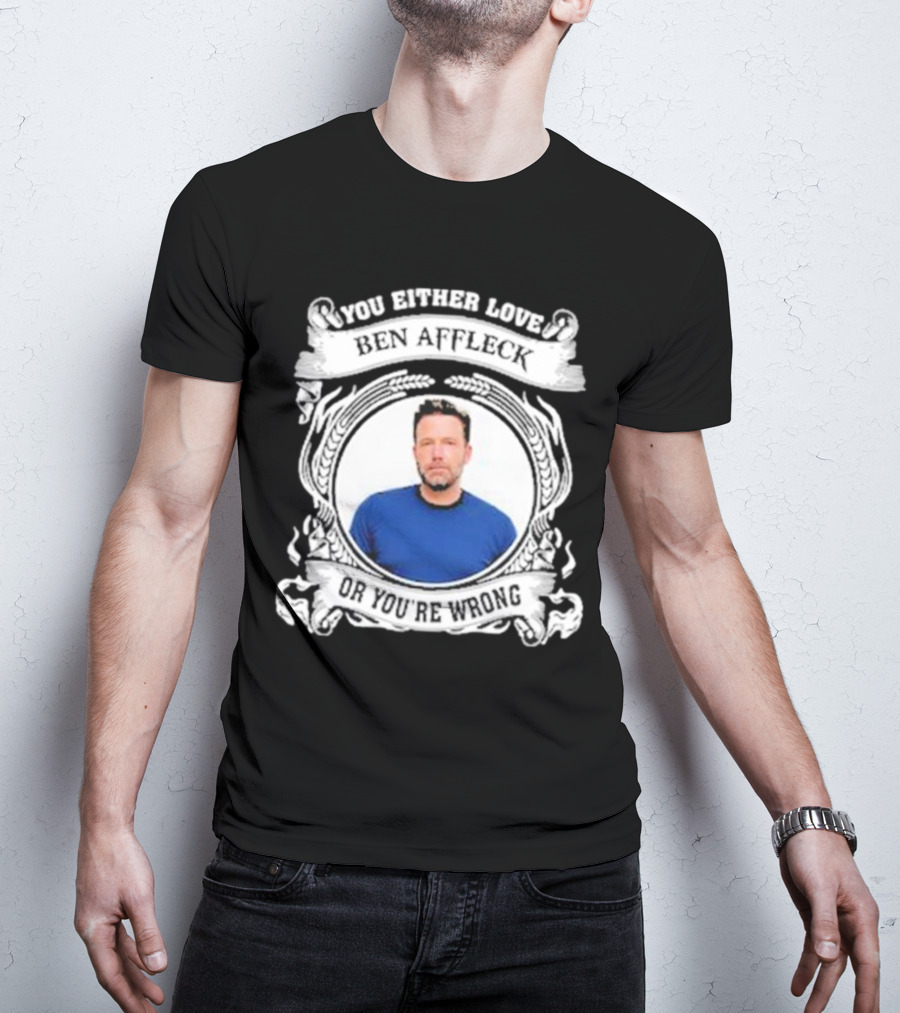 You Either Love Ben Affleck Or You're Wrong T-Shirt