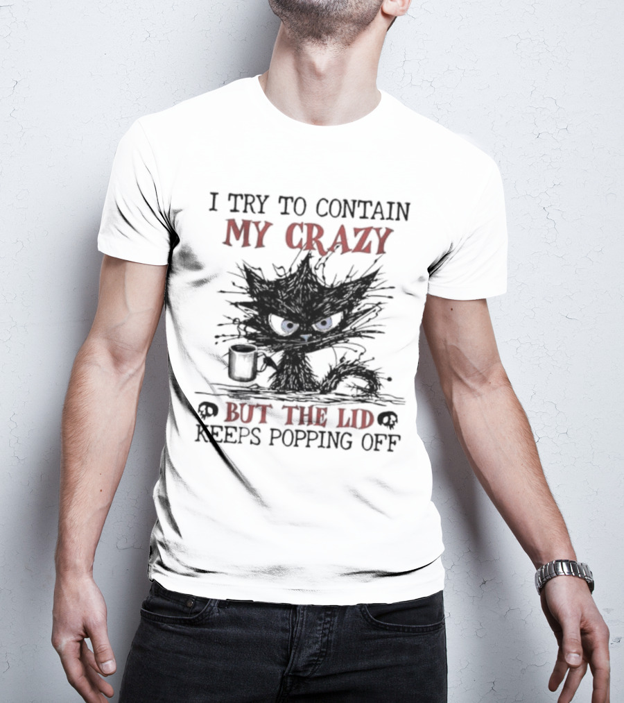 I Try To Contain My Crazy Black Cat But The Lid Keeps Popping Off T-Shirt