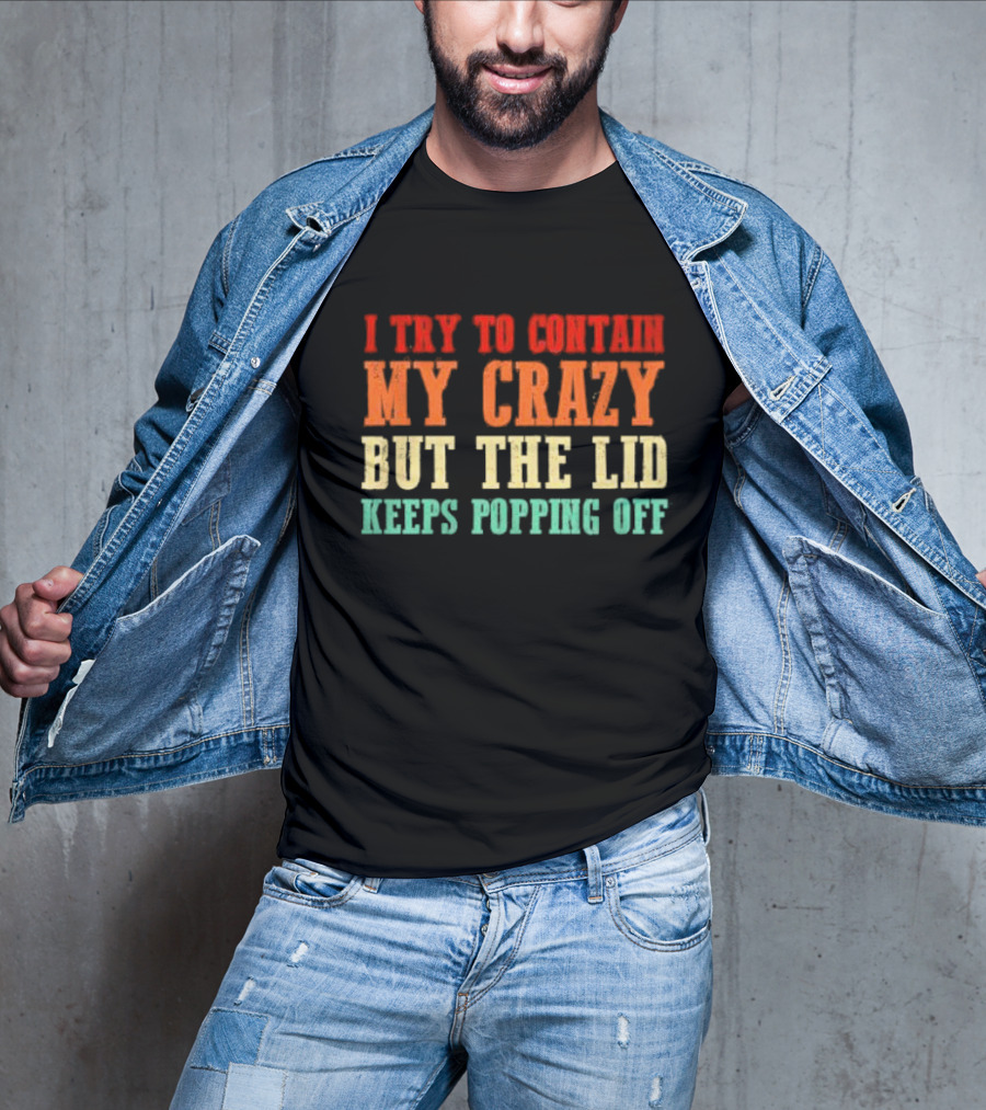 I Try To Contain My Crazy But The Lid Keeps Popping Off T-Shirt
