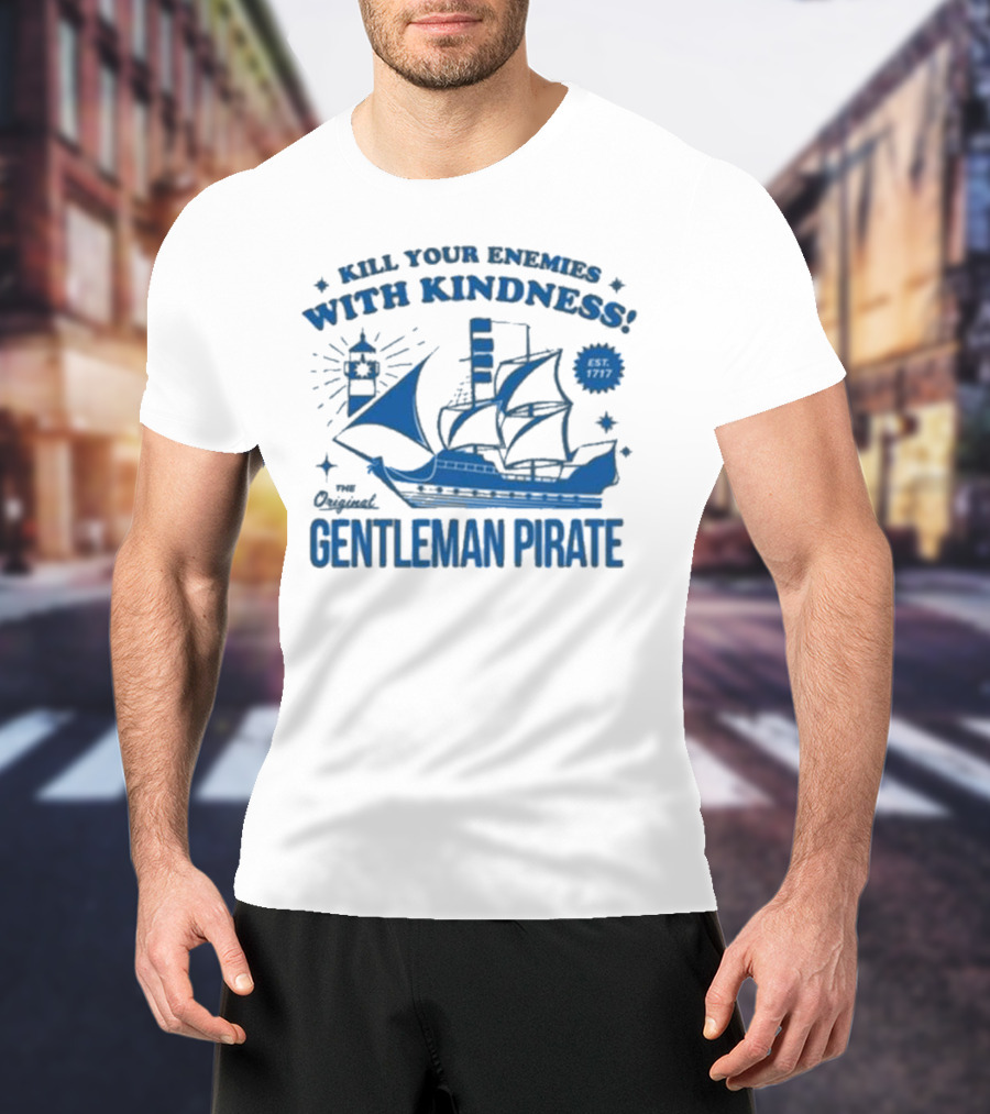 Kill Your Enemies With Kindness The Original Gentleman Pirate Est 1717 T-Shirt