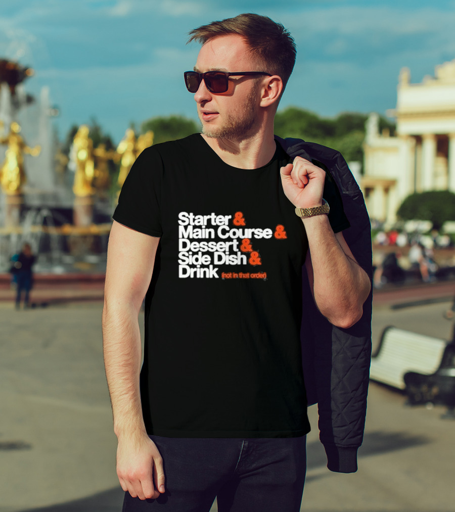 Starter And Main Course And Dessert And Side Dish And Drink (Not In That Order) T-Shirt