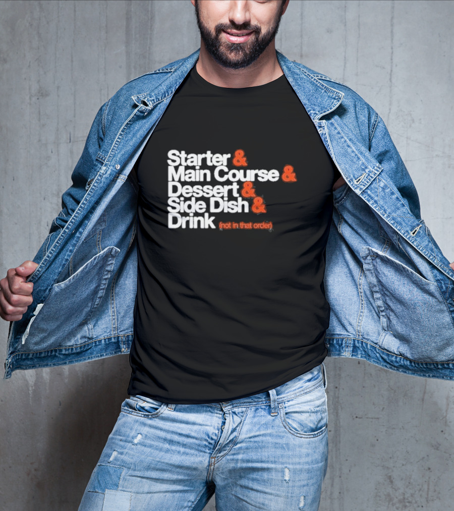Starter And Main Course And Dessert And Side Dish And Drink (Not In That Order) T-Shirt