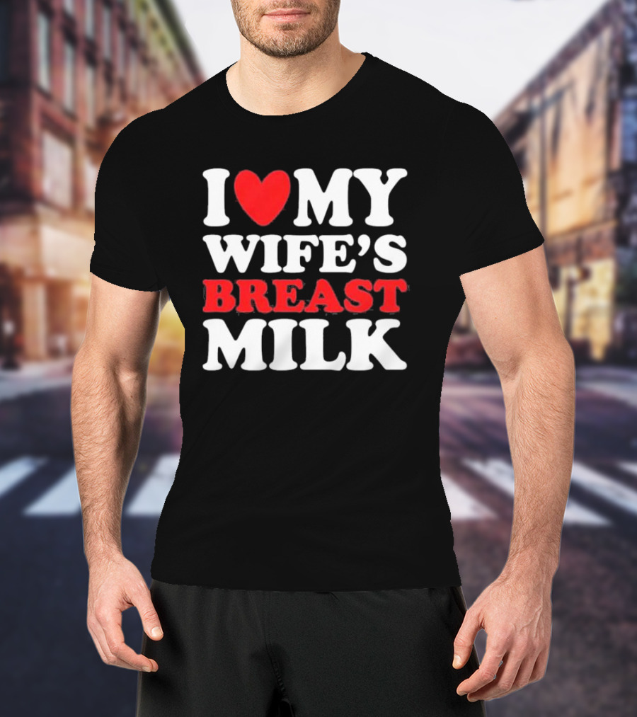 I Heart My Wife’s Breast Milk T-Shirt