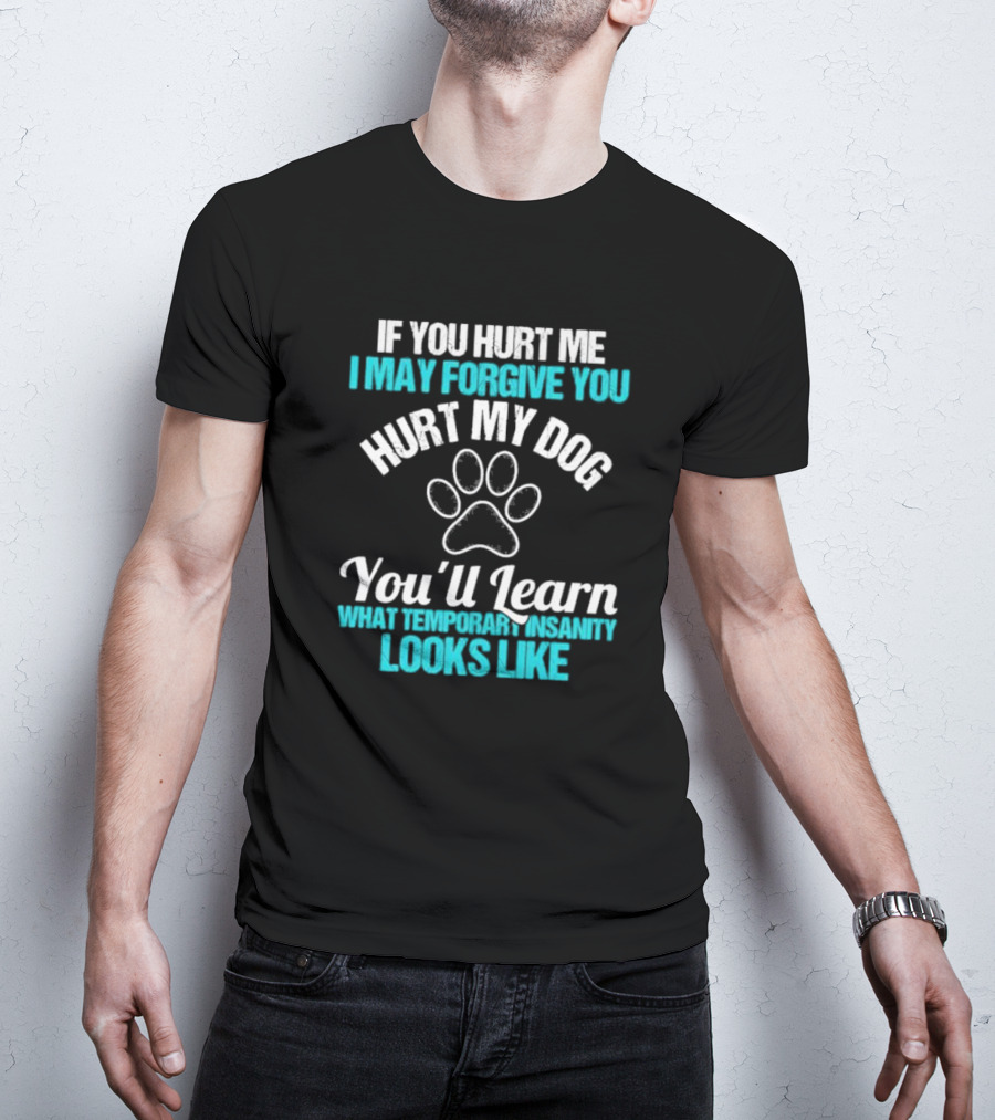 If You Hurt Me I May Forgive You Hurt My Dog You’ll Learn What Temporary Insanity Looks Like Paw Prints T-Shirt