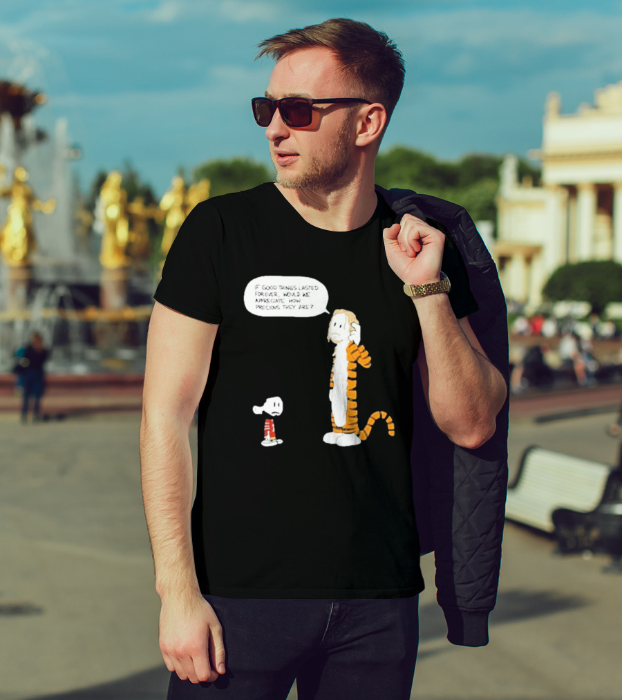 Day 168 Calvin And Hobbes If Good Things Lasted Forever Would We Appreciate How Precious They Are T-Shirt