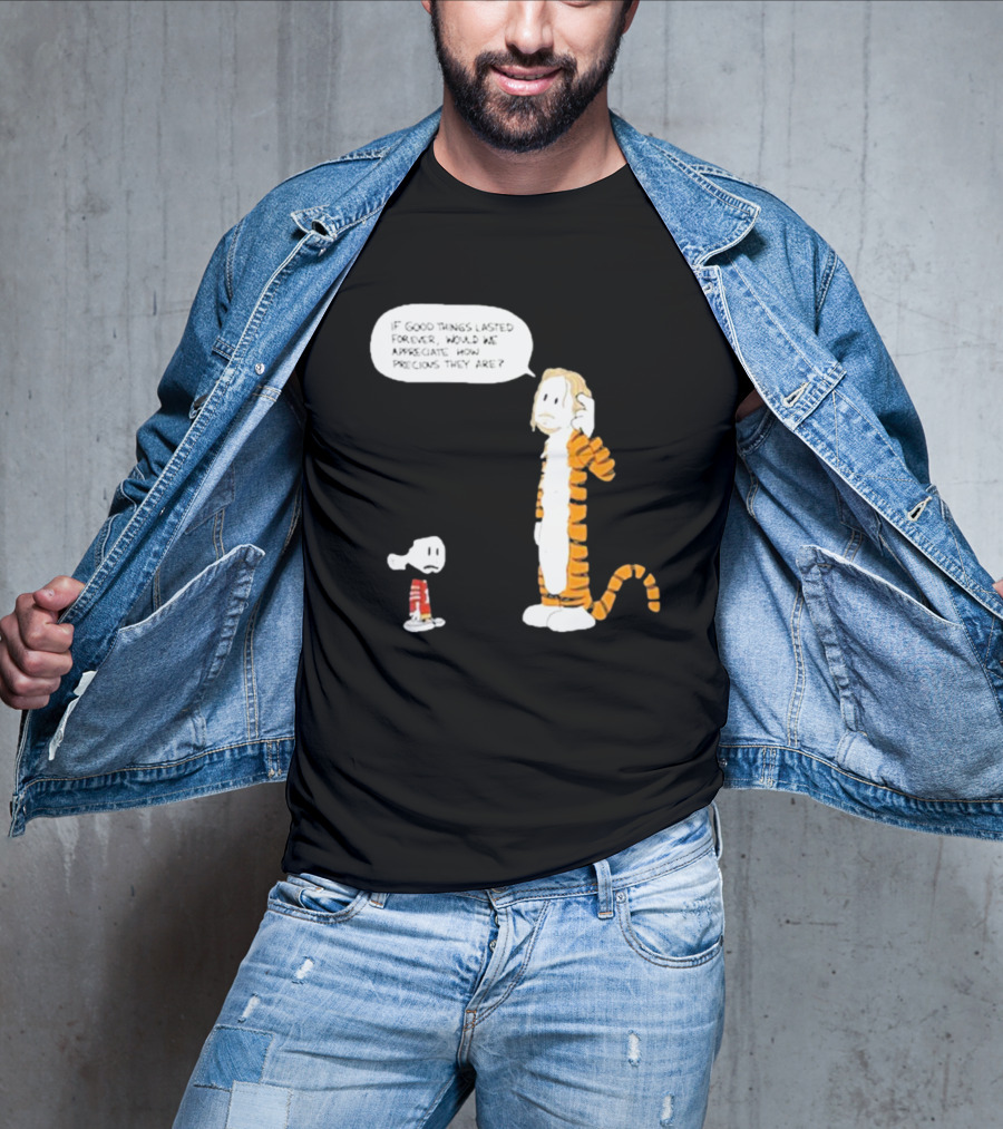Day 168 Calvin And Hobbes If Good Things Lasted Forever Would We Appreciate How Precious They Are T-Shirt