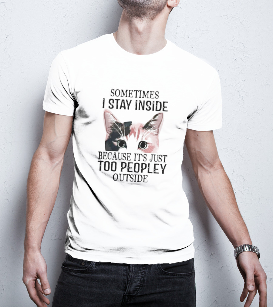 Sometimes I Stay Inside Cat Face Because It's Just Too Peopley Outside T-Shirt