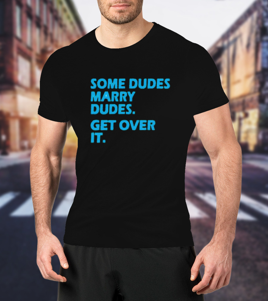SOME DUDES MARRY DUDES GET OVER IT T-Shirt