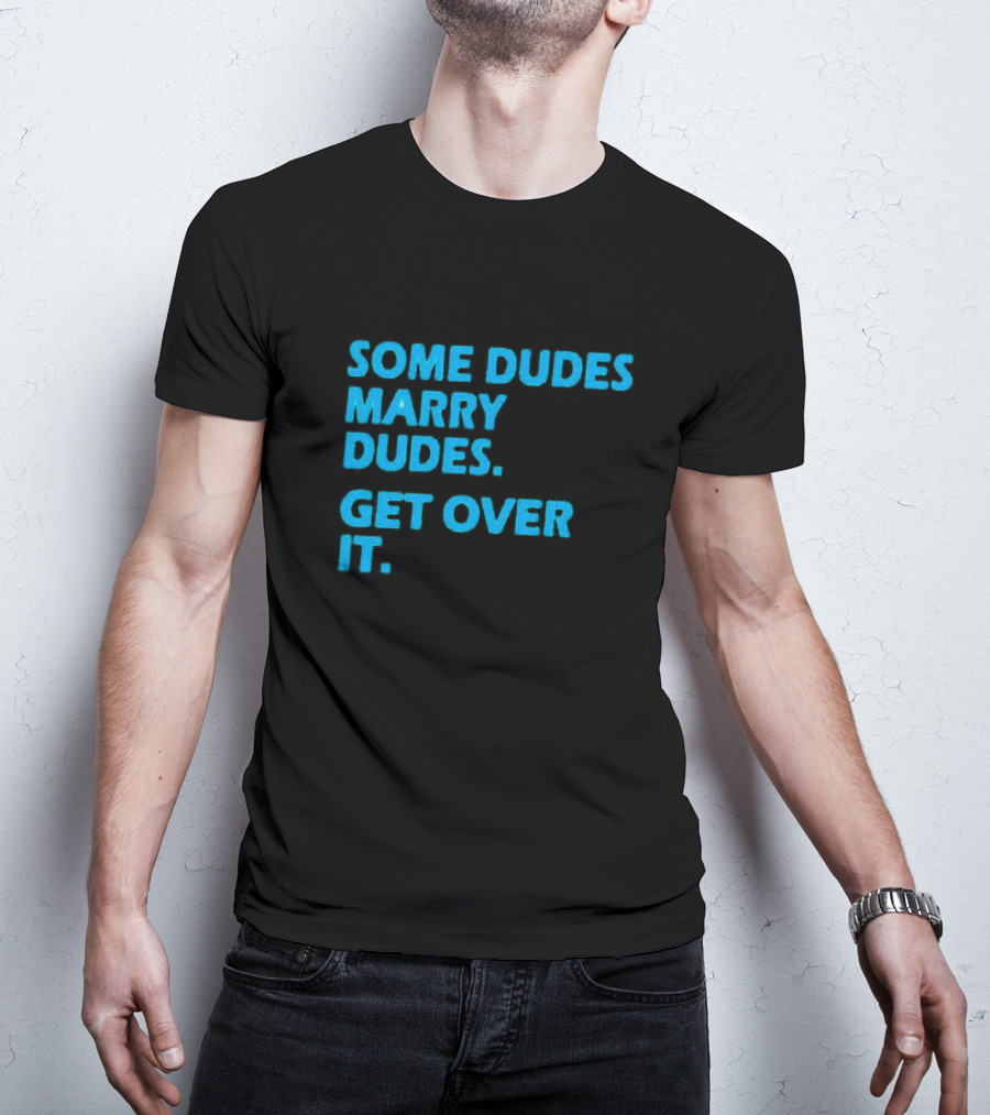 SOME DUDES MARRY DUDES GET OVER IT T-Shirt