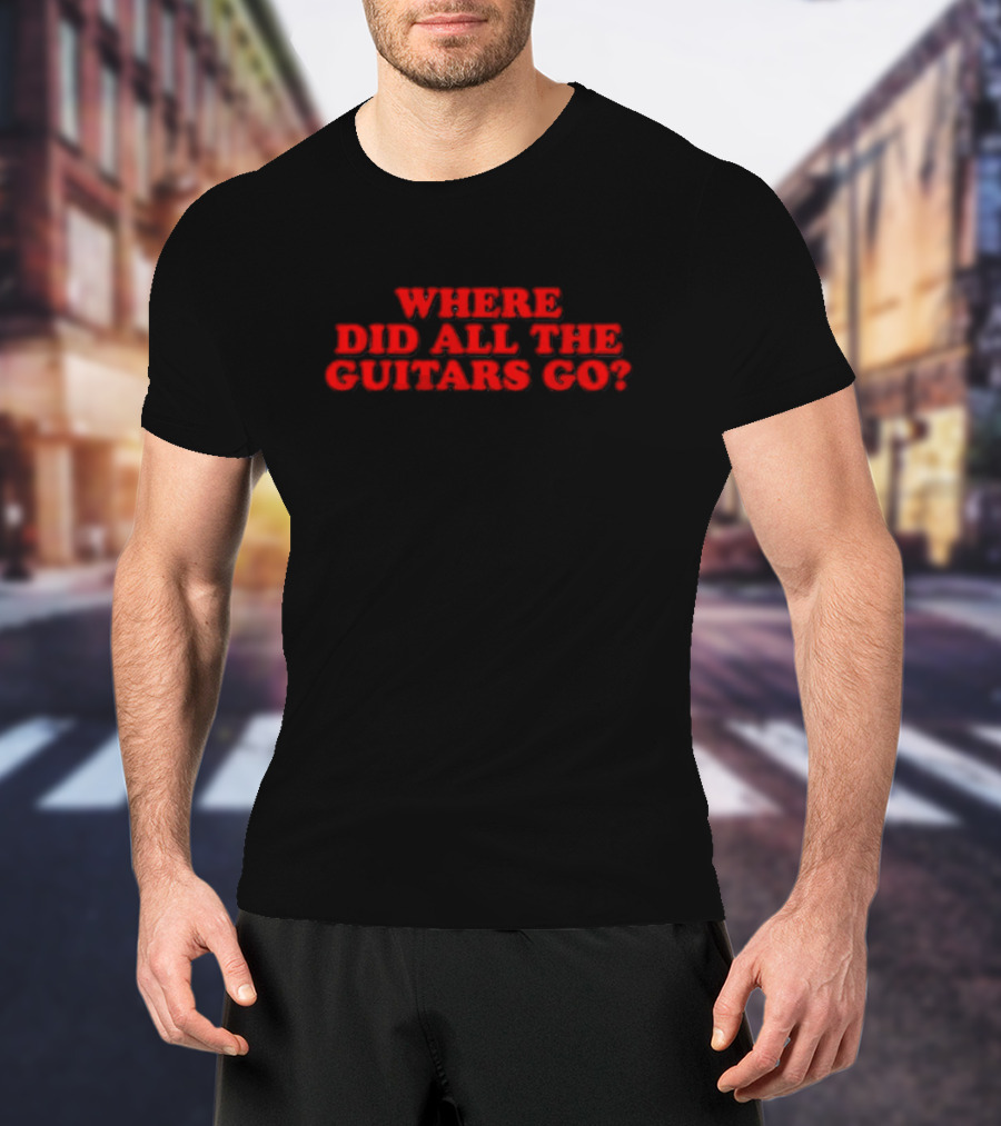 WHERE DID ALL THE GUITARS GO? T-Shirt