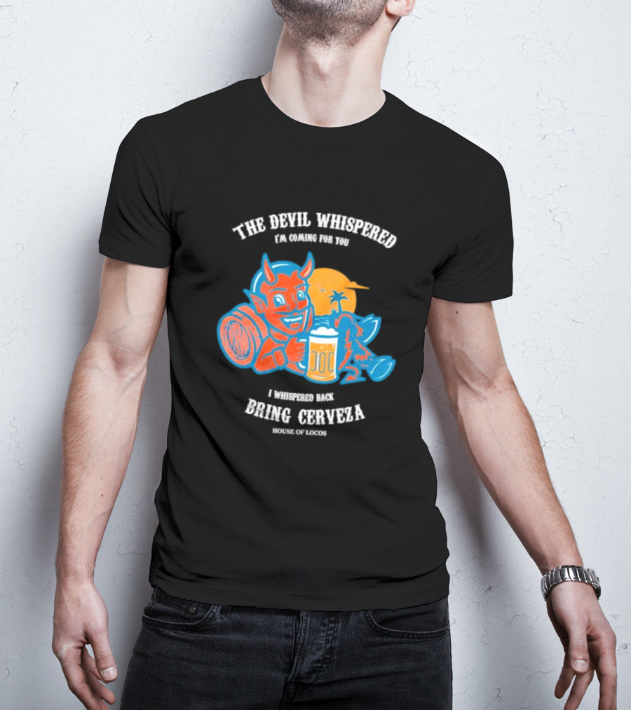 The Devil Whispered I'm Coming For You I Whispered Back Bring Cerveza House Of Locos T-Shirt