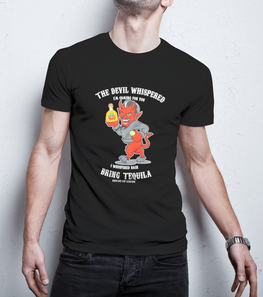 The Devil Whispered I'm Coming For You I Whispered Back Bring Tequila House Of Locos T-Shirt