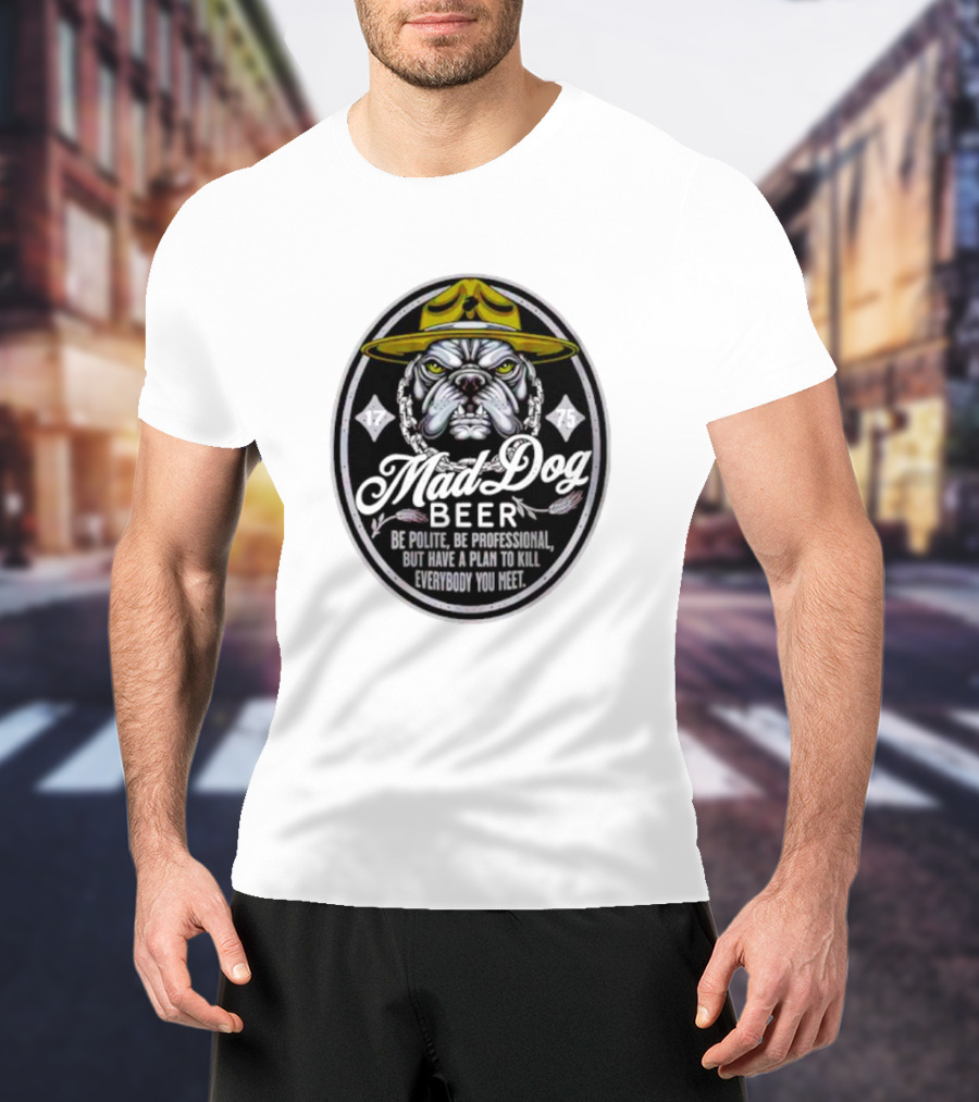 Mad Dog Beer Be Polite Be Professional But Have A Plan To Kill Everybody You Meet T-Shirt