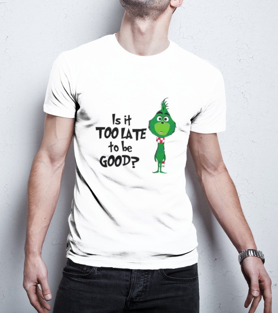 Is It Too Late To Be Good Funny Grinchmas Green Character T-Shirt