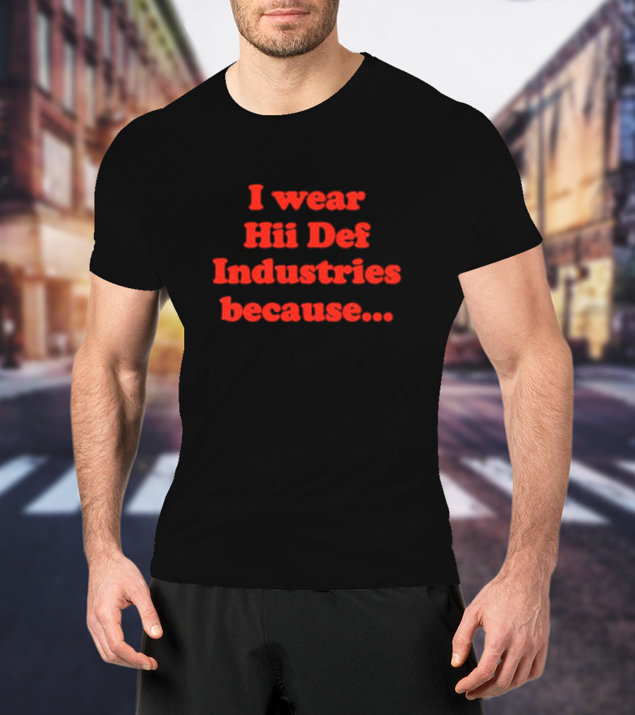 I Wear Hii Def Industries Because.. T-Shirt